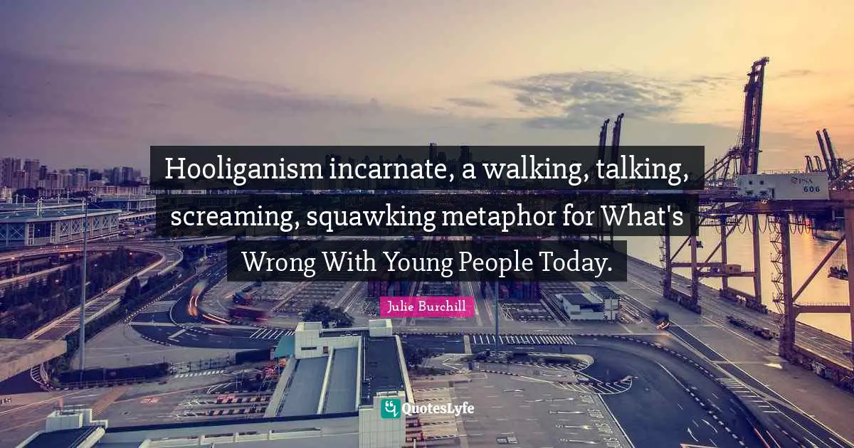 Hooliganism incarnate, a walking, talking, screaming, squawking metaphor for What's Wrong With Young People Today.
