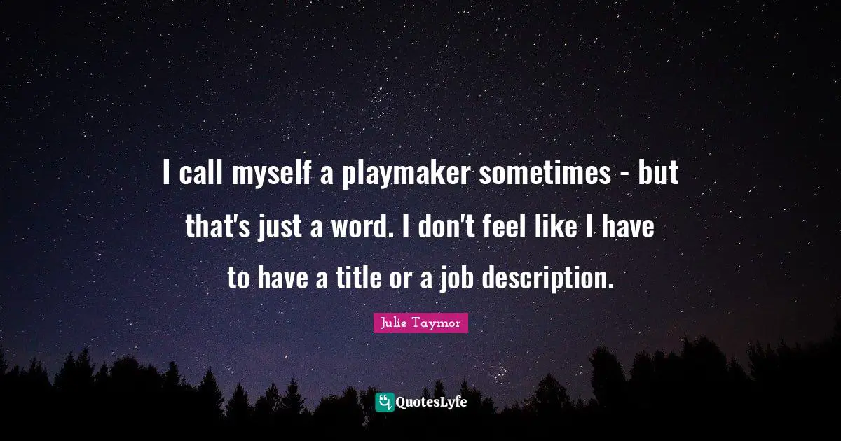 I call myself a playmaker sometimes - but that's just a word. I don't feel like I have to have a title or a job description.