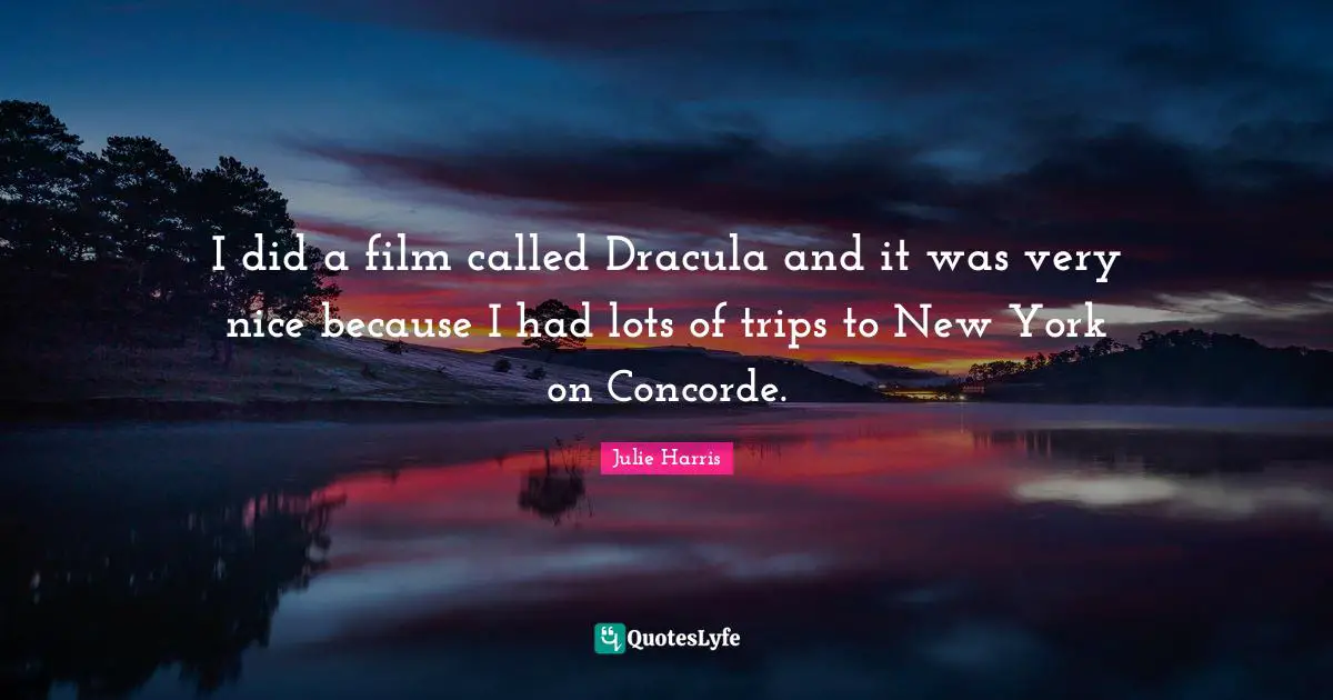 I did a film called Dracula and it was very nice because I had lots of trips to New York on Concorde.