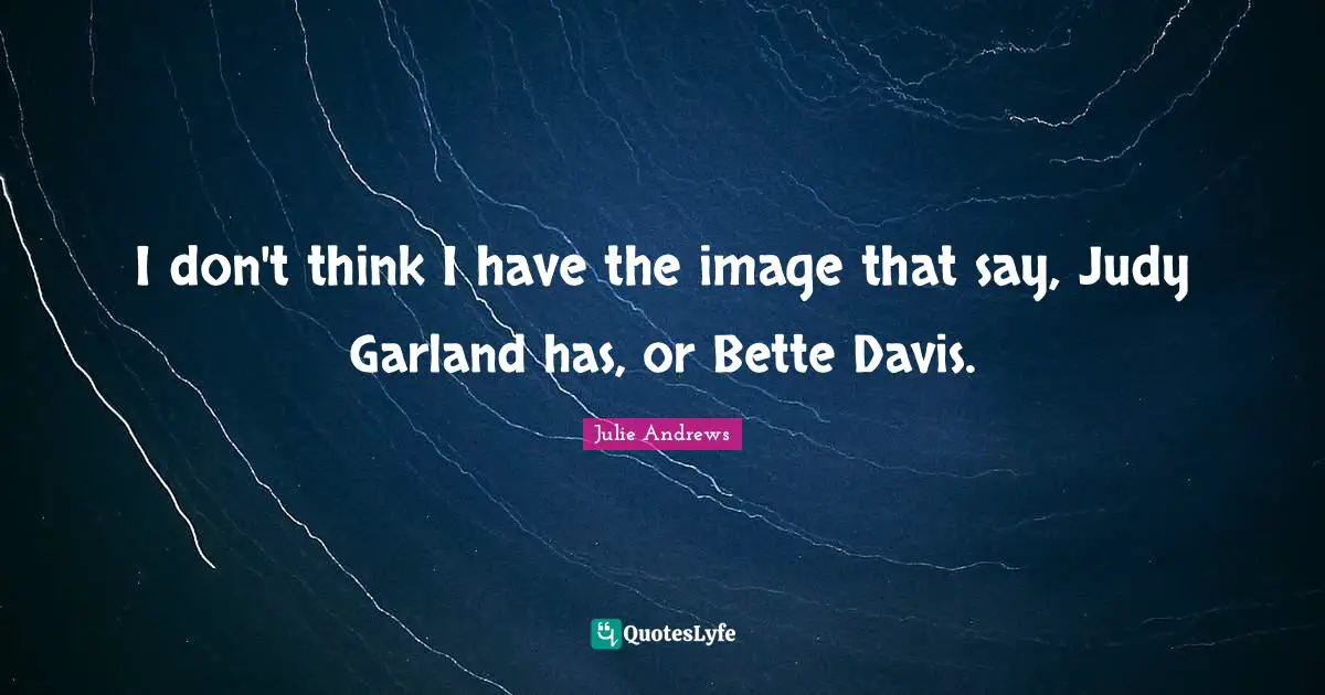 I don't think I have the image that say, Judy Garland has, or Bette Davis.