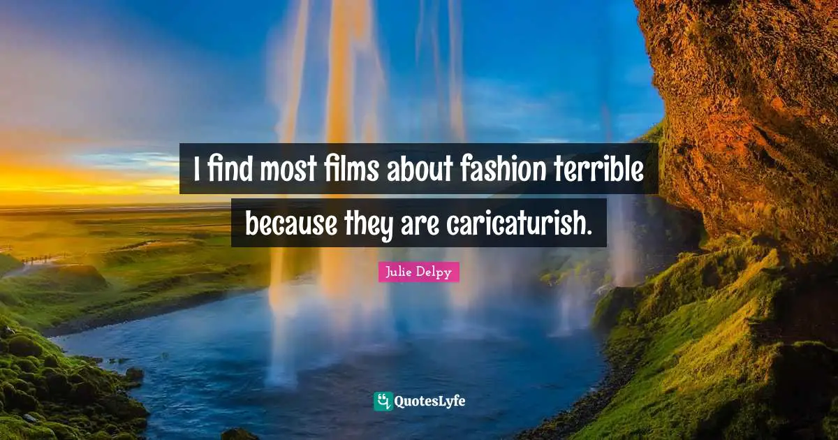 I find most films about fashion terrible because they are caricaturish.