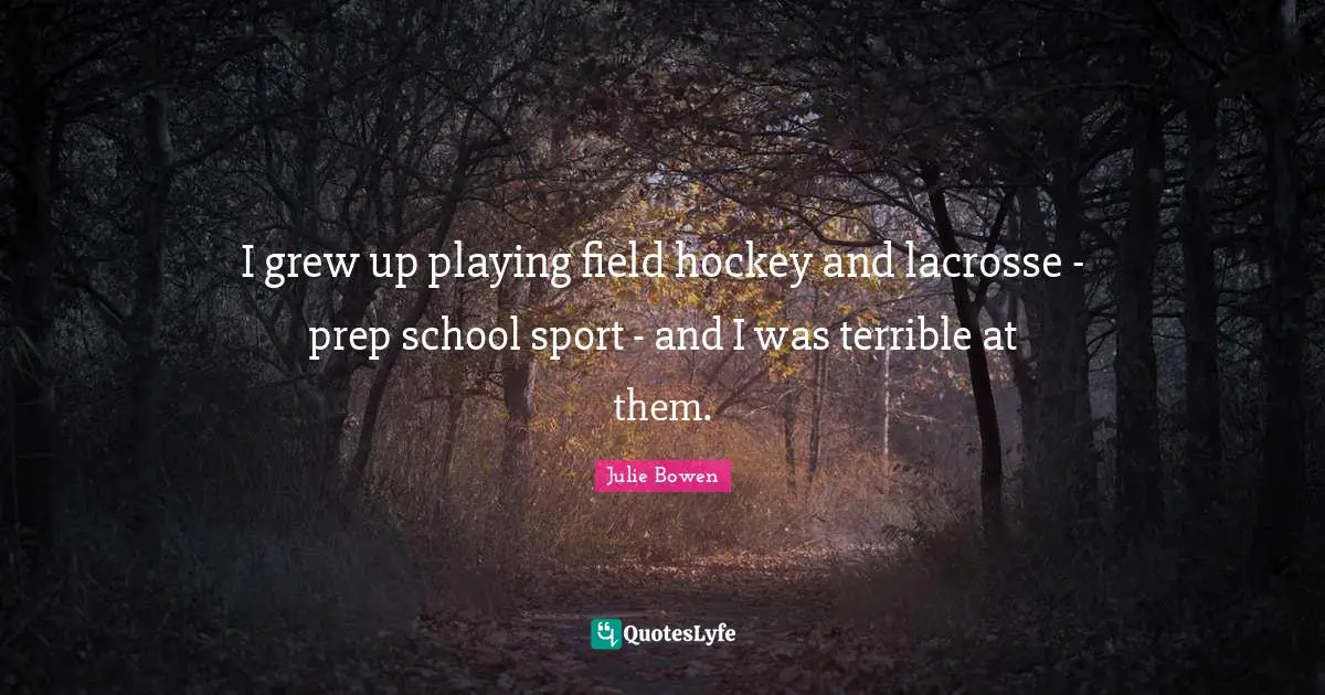 I grew up playing field hockey and lacrosse - prep school sport - and I was terrible at them.