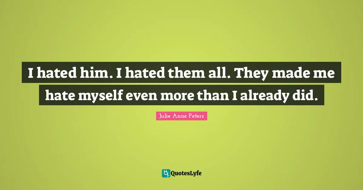 I hated him. I hated them all. They made me hate myself even more than I already did.