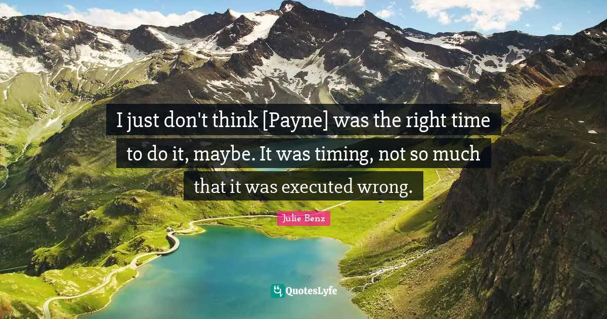 I just don't think [Payne] was the right time to do it, maybe. It was timing, not so much that it was executed wrong.