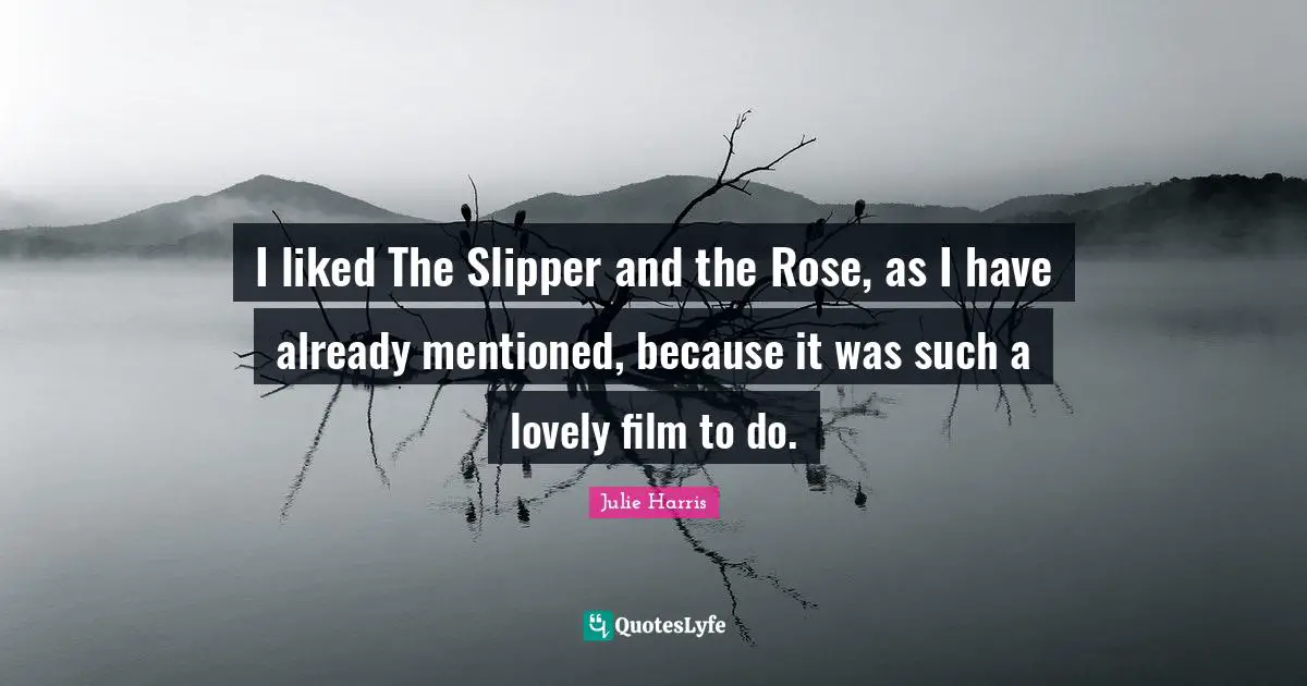 I liked The Slipper and the Rose, as I have already mentioned, because it was such a lovely film to do.