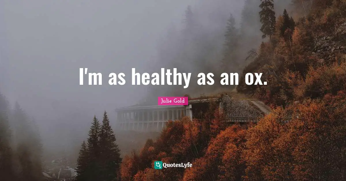 I'm as healthy as an ox.