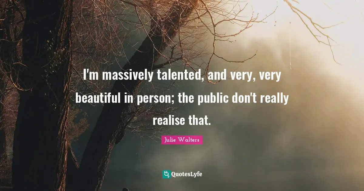Julie Walters Quotes: "I'm massively talented, and very, very beautiful in person; the public don't really realise that."