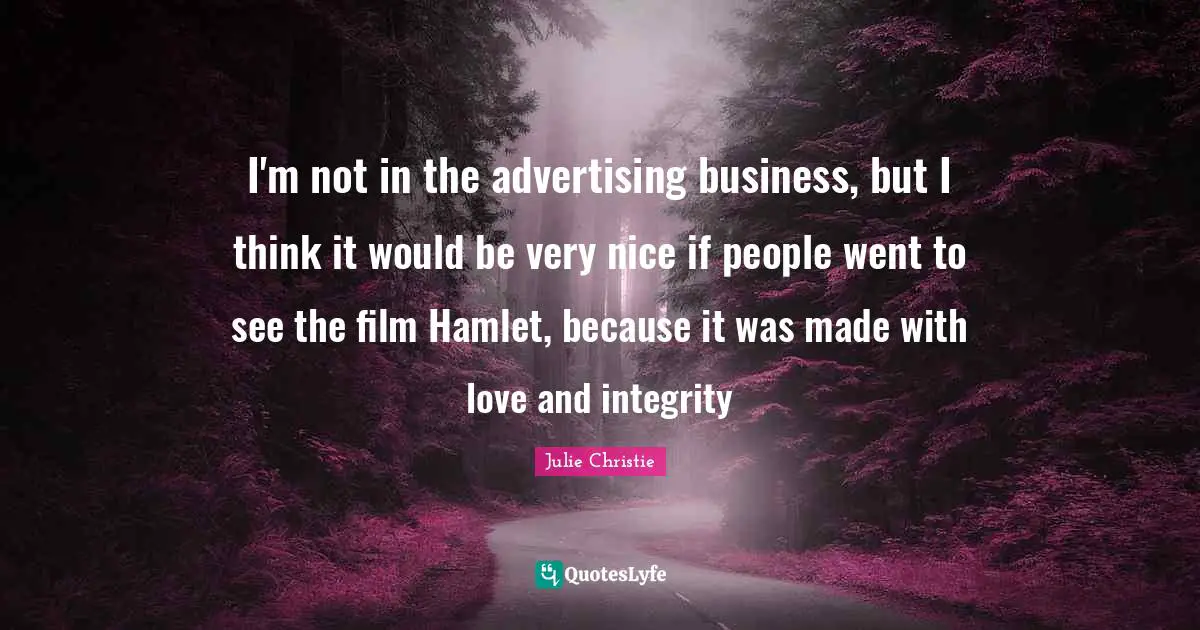 Julie Christie Quotes: "I'm not in the advertising business, but I think it would be very nice if people went to see the film Hamlet, because it was made with love and integrity"