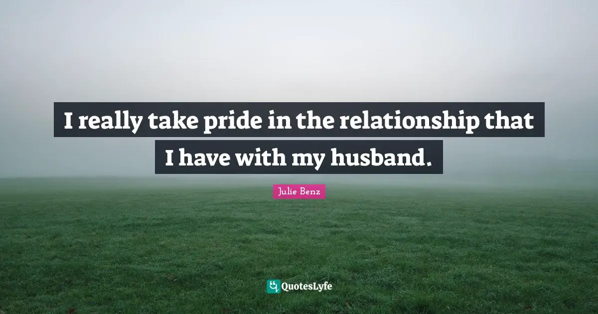 I really take pride in the relationship that I have with my husband.