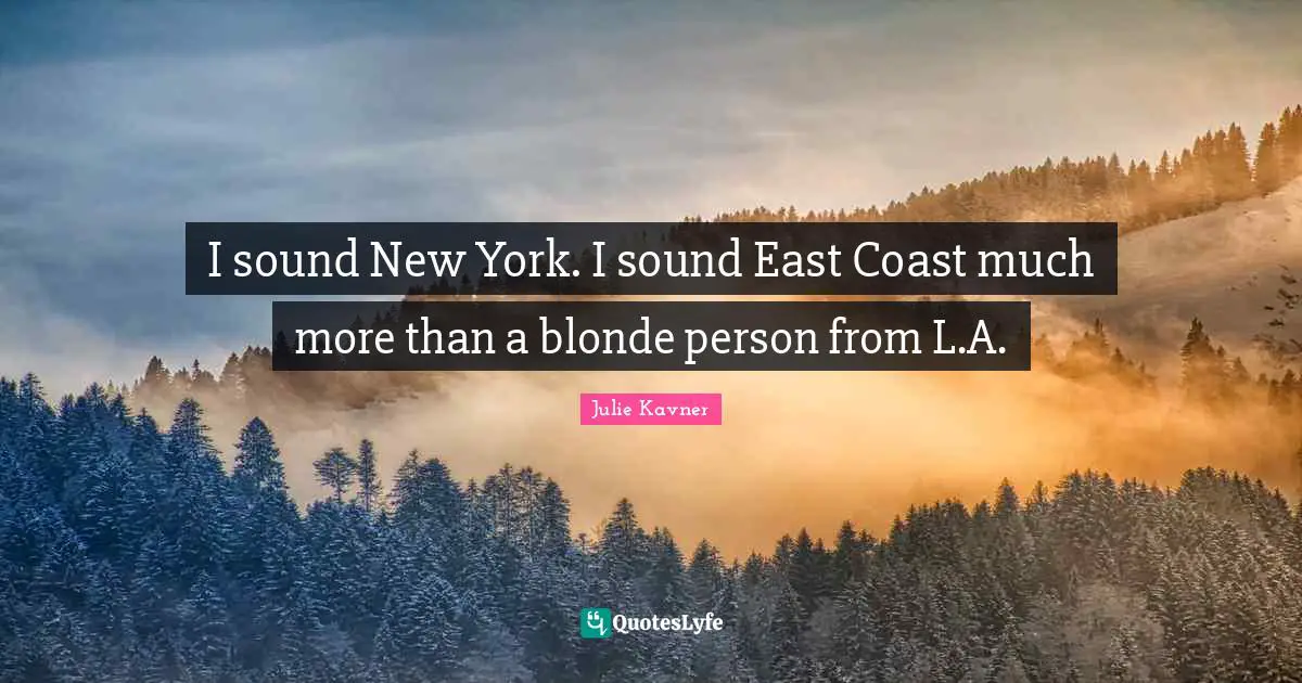 I sound New York. I sound East Coast much more than a blonde person from L.A.