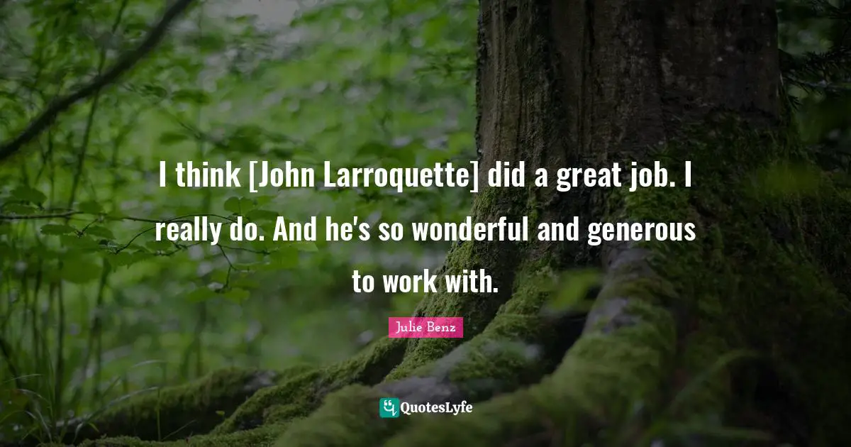 I think [John Larroquette] did a great job. I really do. And he's so wonderful and generous to work with.