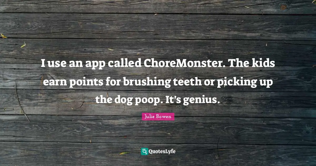 I use an app called ChoreMonster. The kids earn points for brushing teeth or picking up the dog poop. It's genius.