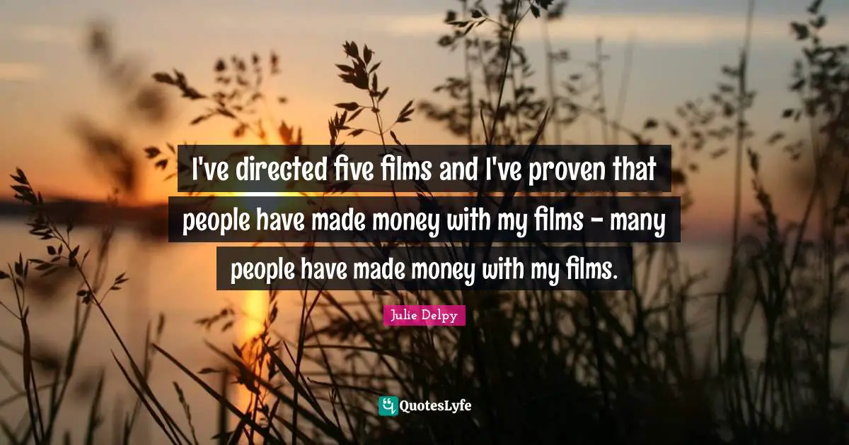 I've directed five films and I've proven that people have made money with my films - many people have made money with my films.