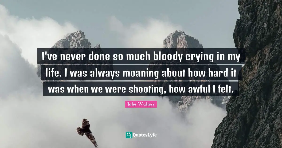 Julie Walters Quotes: "I've never done so much bloody crying in my life. I was always moaning about how hard it was when we were shooting, how awful I felt."