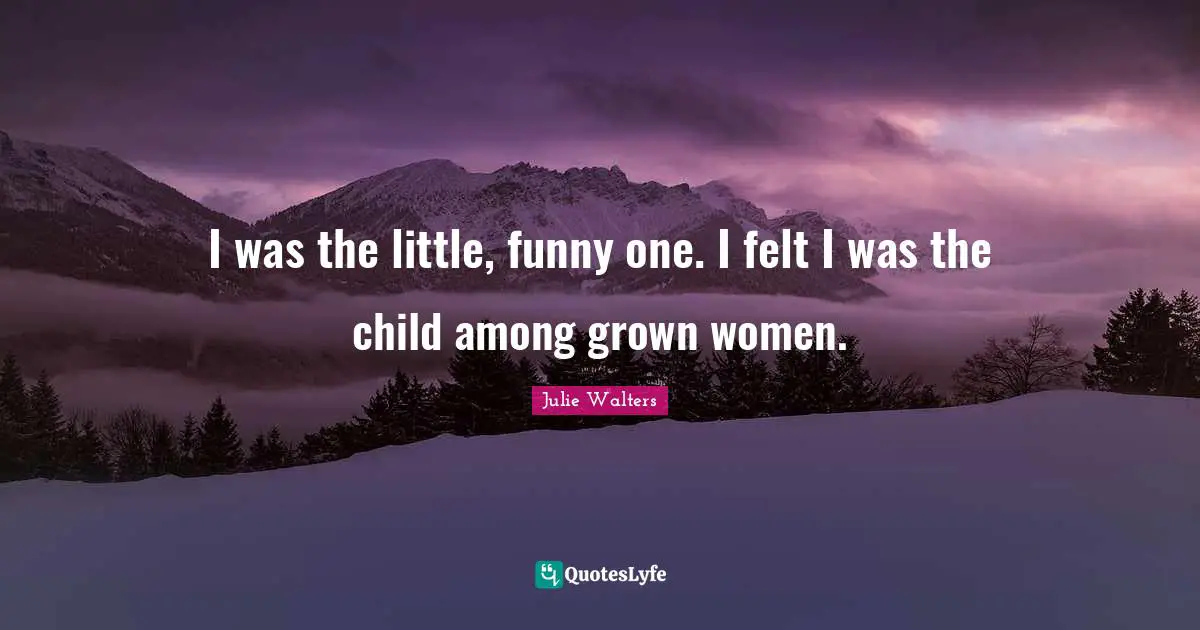 Julie Walters Quotes: "I was the little, funny one. I felt I was the child among grown women."