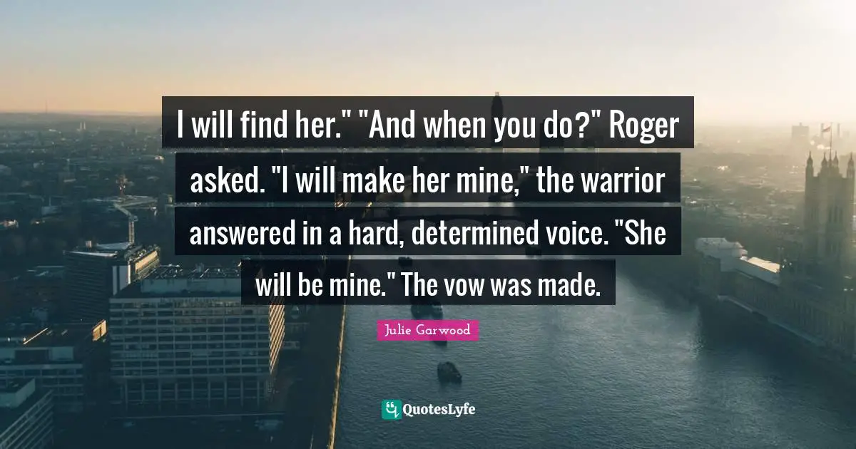 Roger Quotes: "I will find her." "And when you do?" Roger asked. "I will make her mine," the warrior answered in a hard, determined voice. "She will be mine." The vow was made."