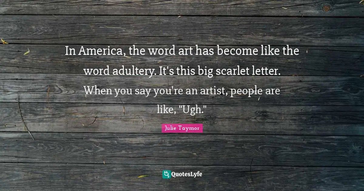 Adultery Quotes: "In America, the word art has become like the word adultery. It's this big scarlet letter. When you say you're an artist, people are like, "Ugh.""