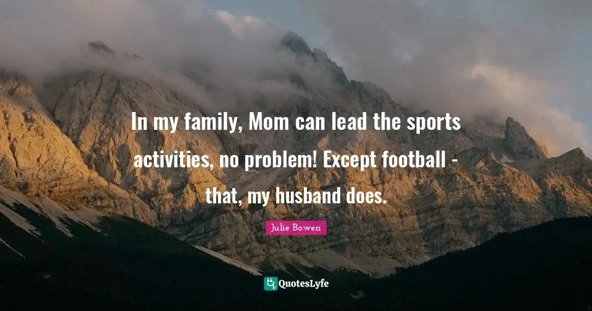 In my family, Mom can lead the sports activities, no problem! Except football - that, my husband does.