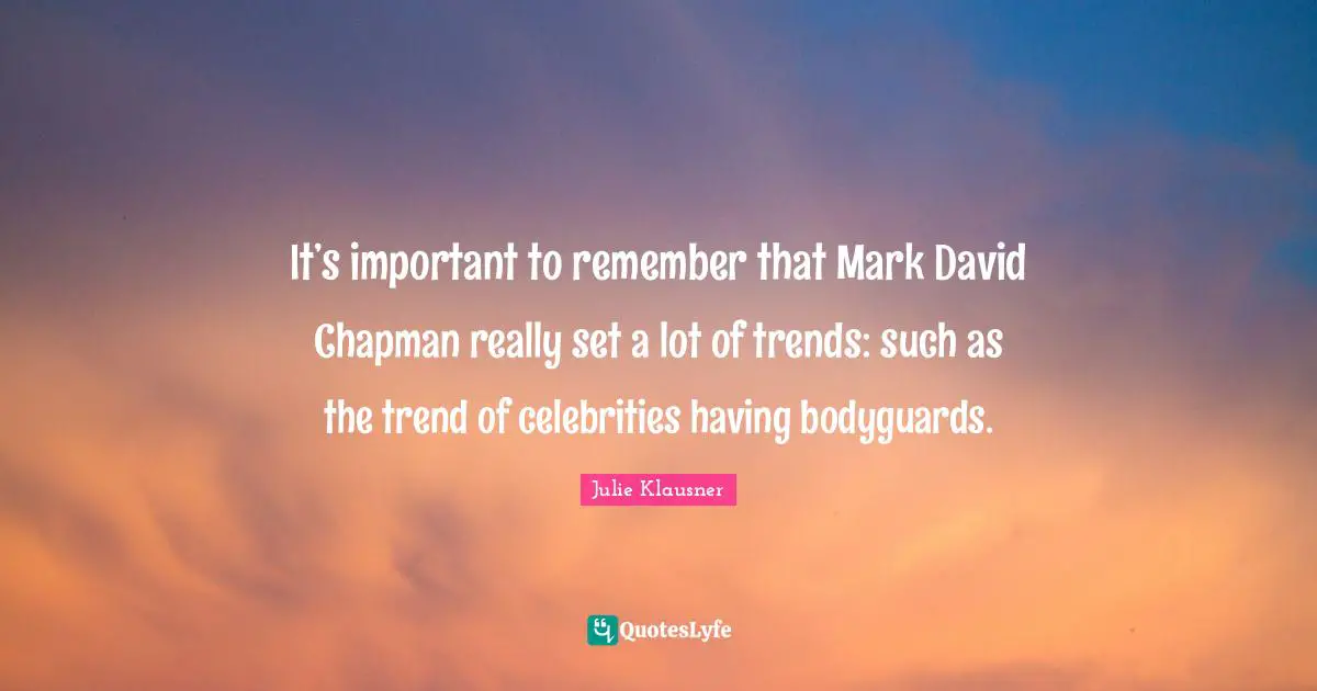 It’s important to remember that Mark David Chapman really set a lot of trends: such as the trend of celebrities having bodyguards.