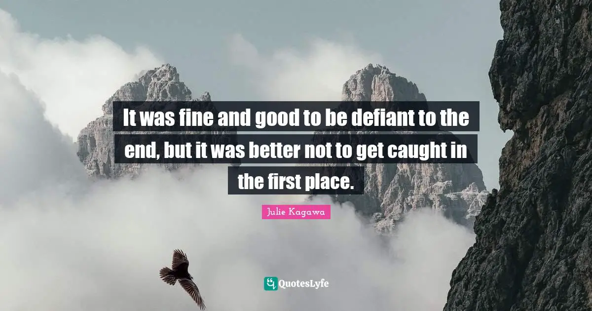 It was fine and good to be defiant to the end, but it was better not to get caught in the first place.