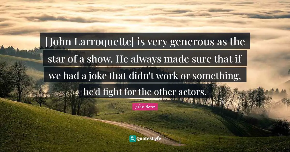 [John Larroquette] is very generous as the star of a show. He always made sure that if we had a joke that didn't work or something, he'd fight for the other actors.