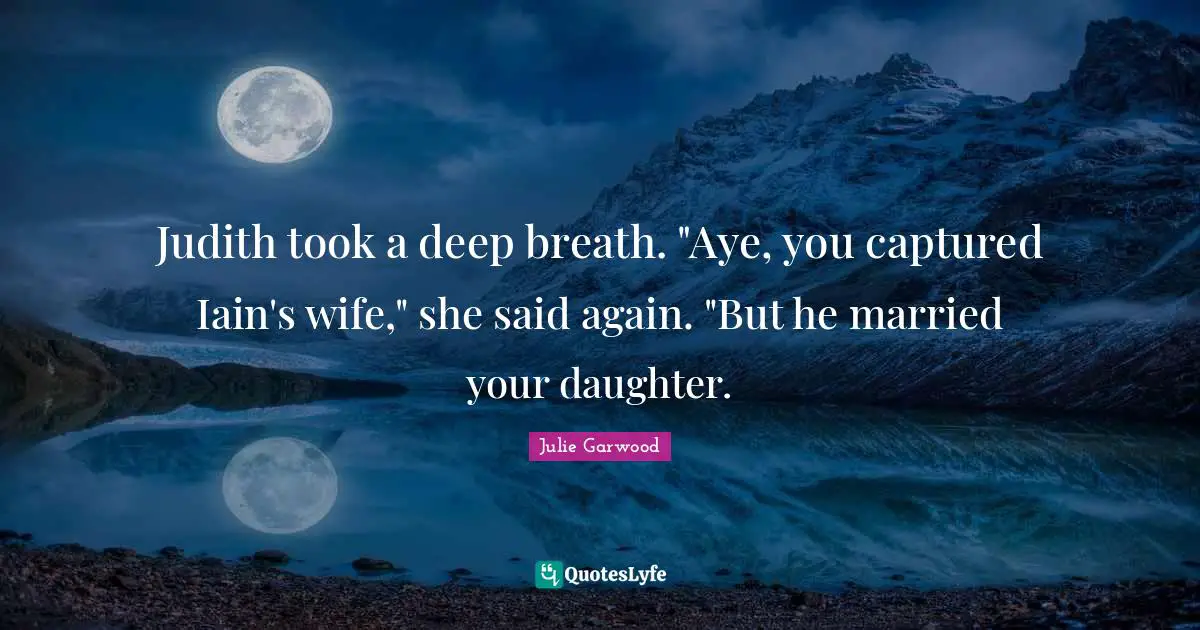 Judith took a deep breath. "Aye, you captured Iain's wife," she said again. "But he married your daughter.