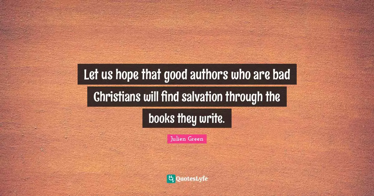 Let us hope that good authors who are bad Christians will find salvation through the books they write.