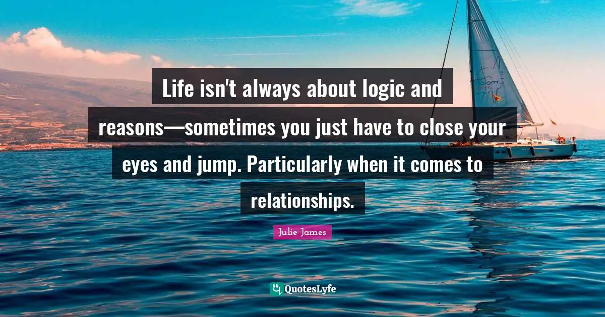 Life isn't always about logic and reasons—sometimes you just have to close your eyes and jump. Particularly when it comes to relationships.