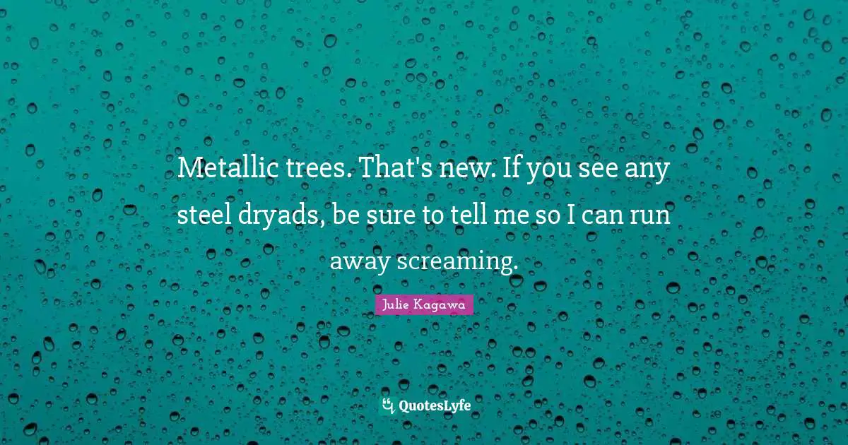 Metallic trees. That's new. If you see any steel dryads, be sure to tell me so I can run away screaming.