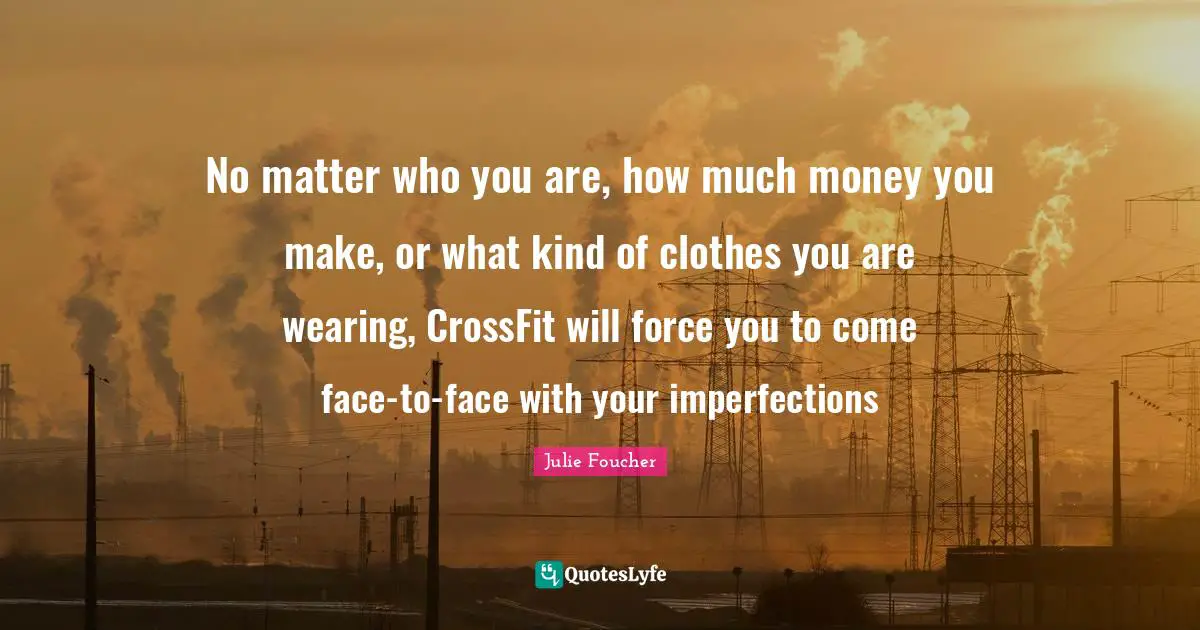 No matter who you are, how much money you make, or what kind of clothes you are wearing, CrossFit will force you to come face-to-face with your imperfections