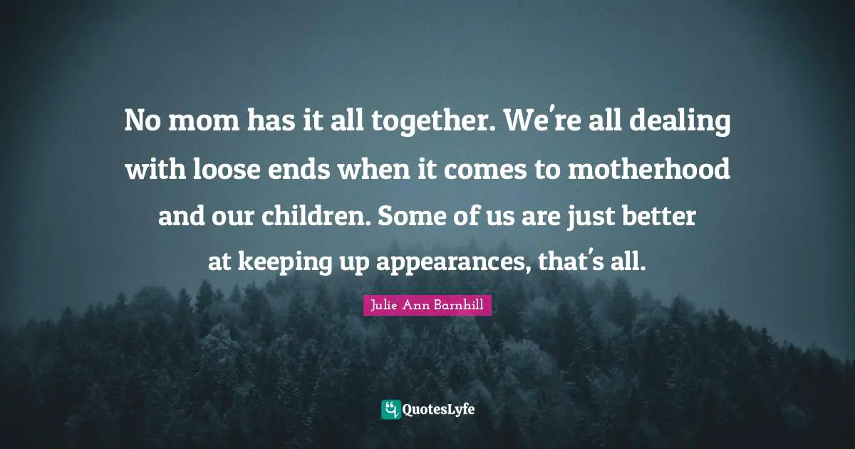 No mom has it all together. We're all dealing with loose ends when it comes to motherhood and our children. Some of us are just better at keeping up appearances, that's all.