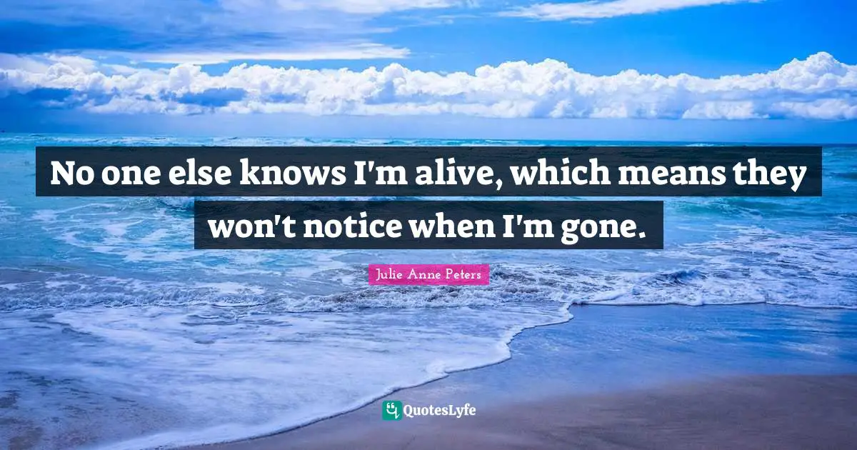 No one else knows I'm alive, which means they won't notice when I'm gone.