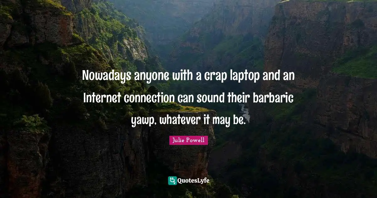 Barbaric Quotes: "Nowadays anyone with a crap laptop and an Internet connection can sound their barbaric yawp, whatever it may be."