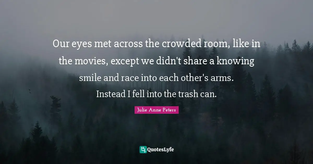 Our eyes met across the crowded room, like in the movies, except we didn't share a knowing smile and race into each other's arms. Instead I fell into the trash can.
