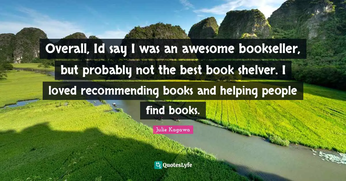 Overall, Id say I was an awesome bookseller, but probably not the best book shelver. I loved recommending books and helping people find books.