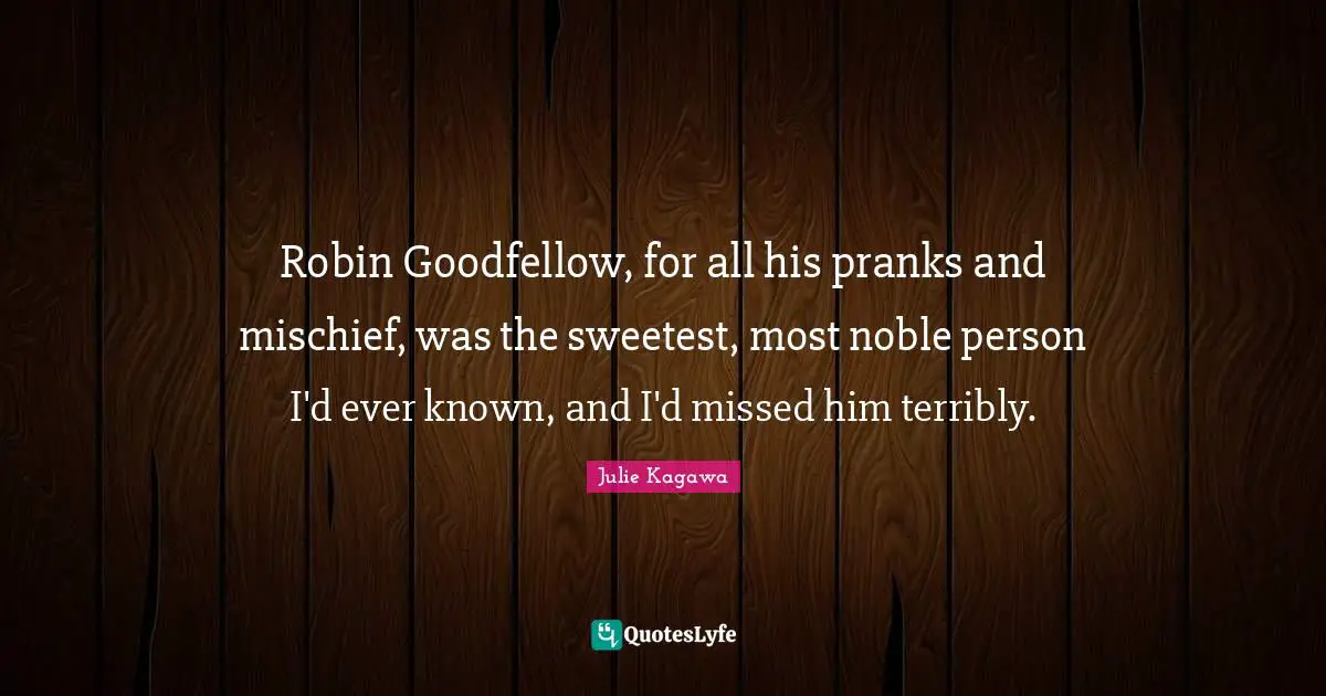 Robin Goodfellow, for all his pranks and mischief, was the sweetest, most noble person I'd ever known, and I'd missed him terribly.