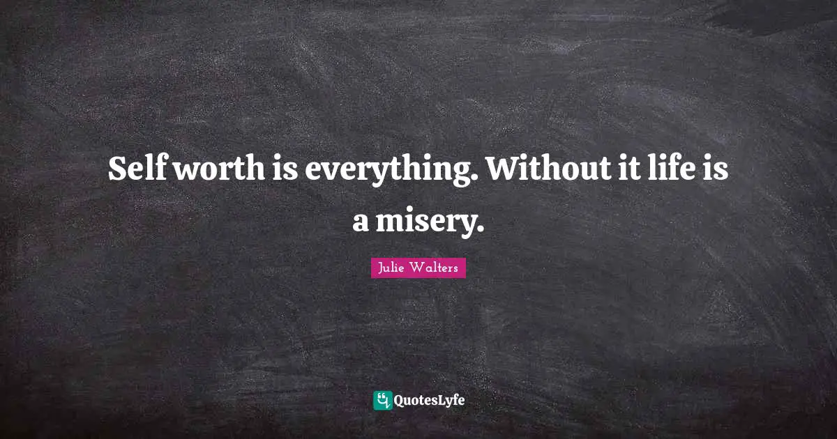 Julie Walters Quotes: "Self worth is everything. Without it life is a misery."