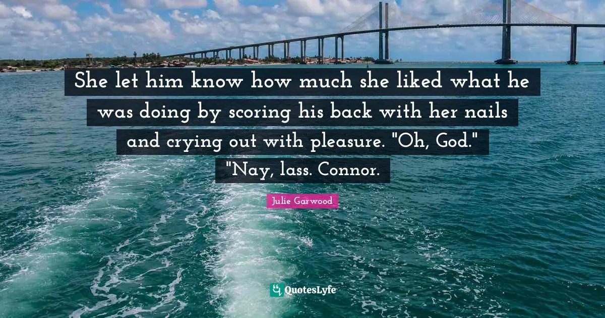 She let him know how much she liked what he was doing by scoring his back with her nails and crying out with pleasure. "Oh, God." "Nay, lass. Connor.