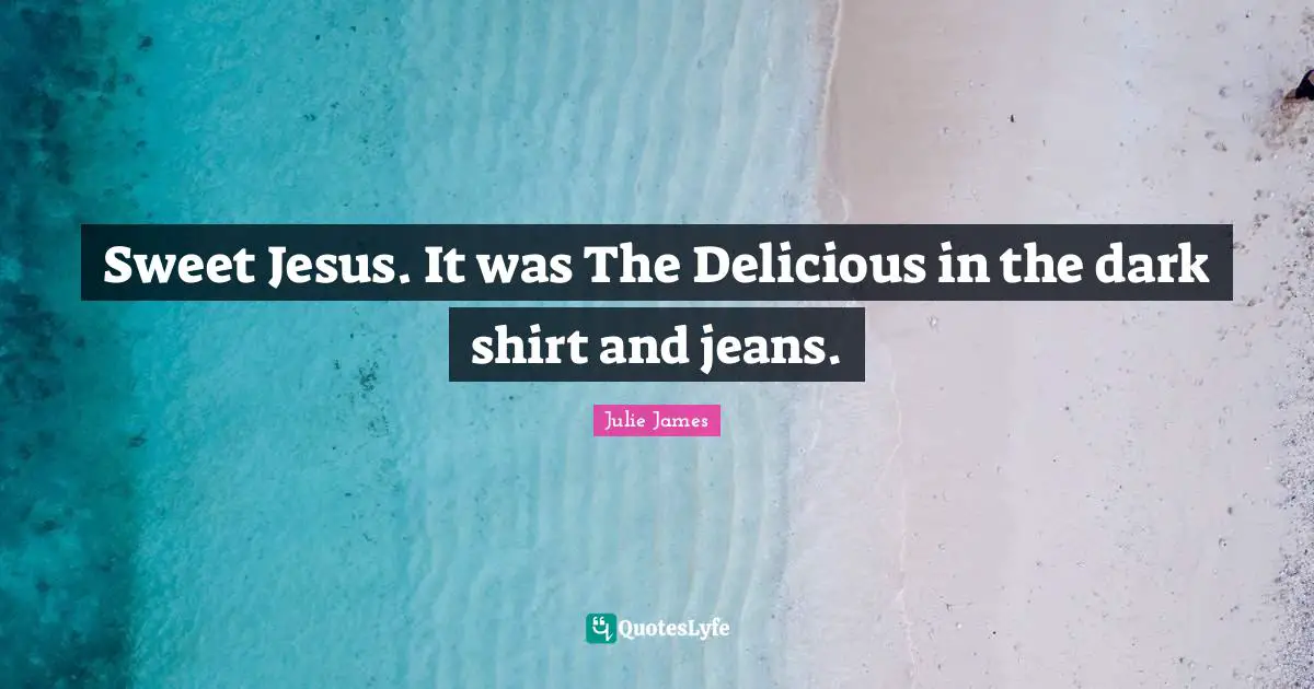 Sweet Jesus. It was The Delicious in the dark shirt and jeans.