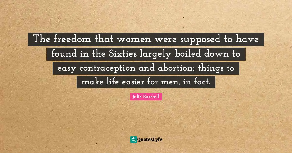 The freedom that women were supposed to have found in the Sixties largely boiled down to easy contraception and abortion; things to make life easier for men, in fact.