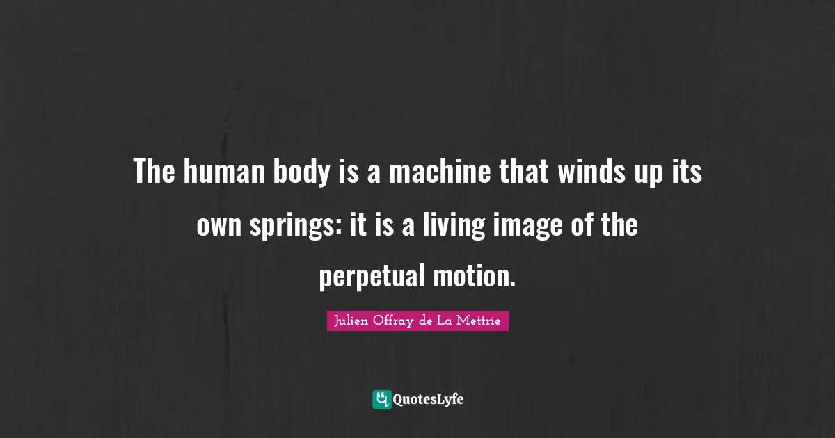 The human body is a machine that winds up its own springs: it is a living image of the perpetual motion.