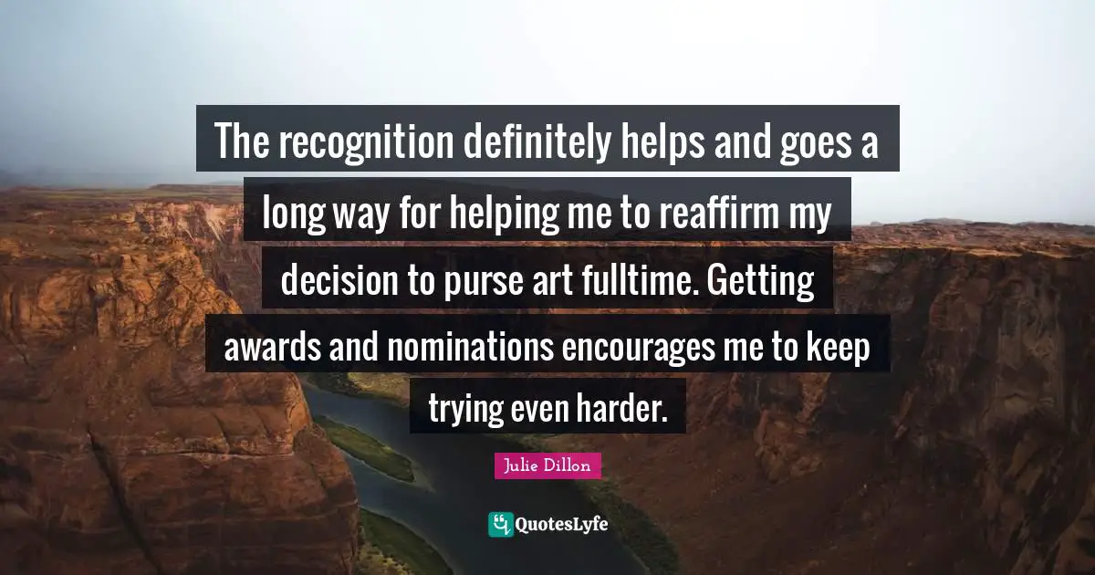 Nominations Quotes: "The recognition definitely helps and goes a long way for helping me to reaffirm my decision to purse art fulltime. Getting awards and nominations encourages me to keep trying even harder."