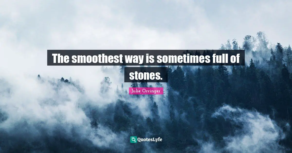 The smoothest way is sometimes full of stones.
