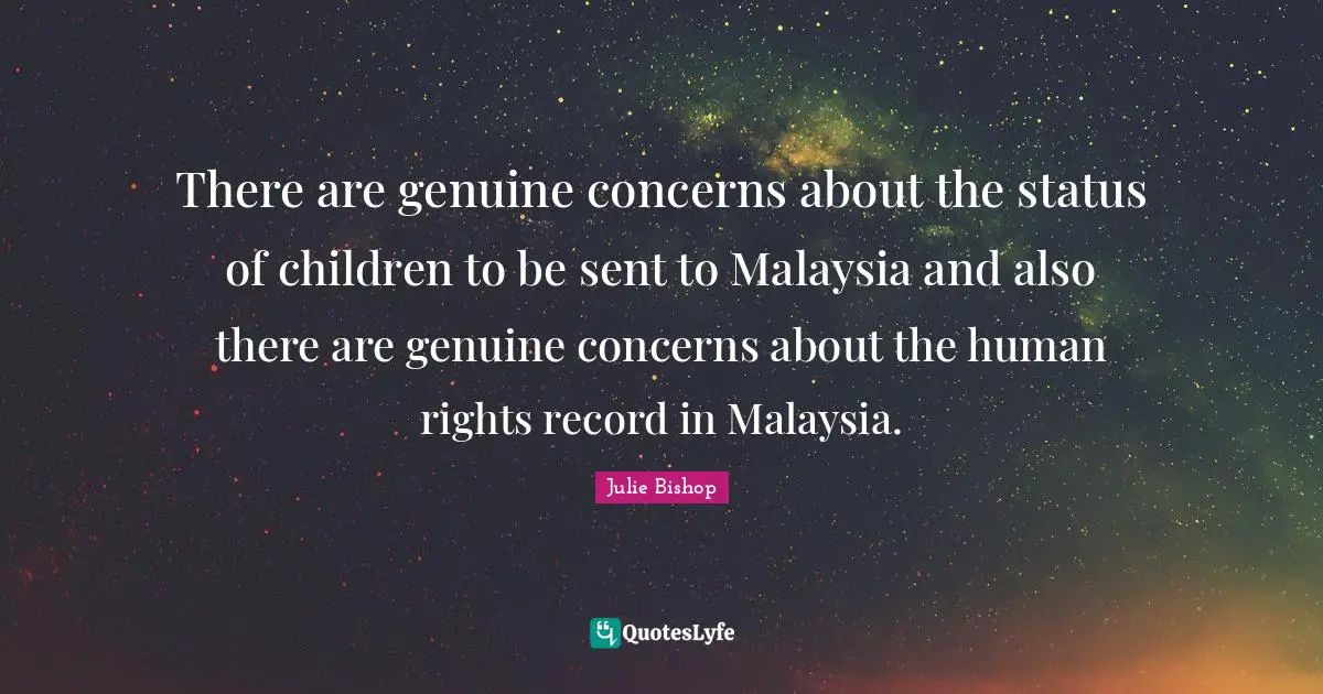 There are genuine concerns about the status of children to be sent to Malaysia and also there are genuine concerns about the human rights record in Malaysia.