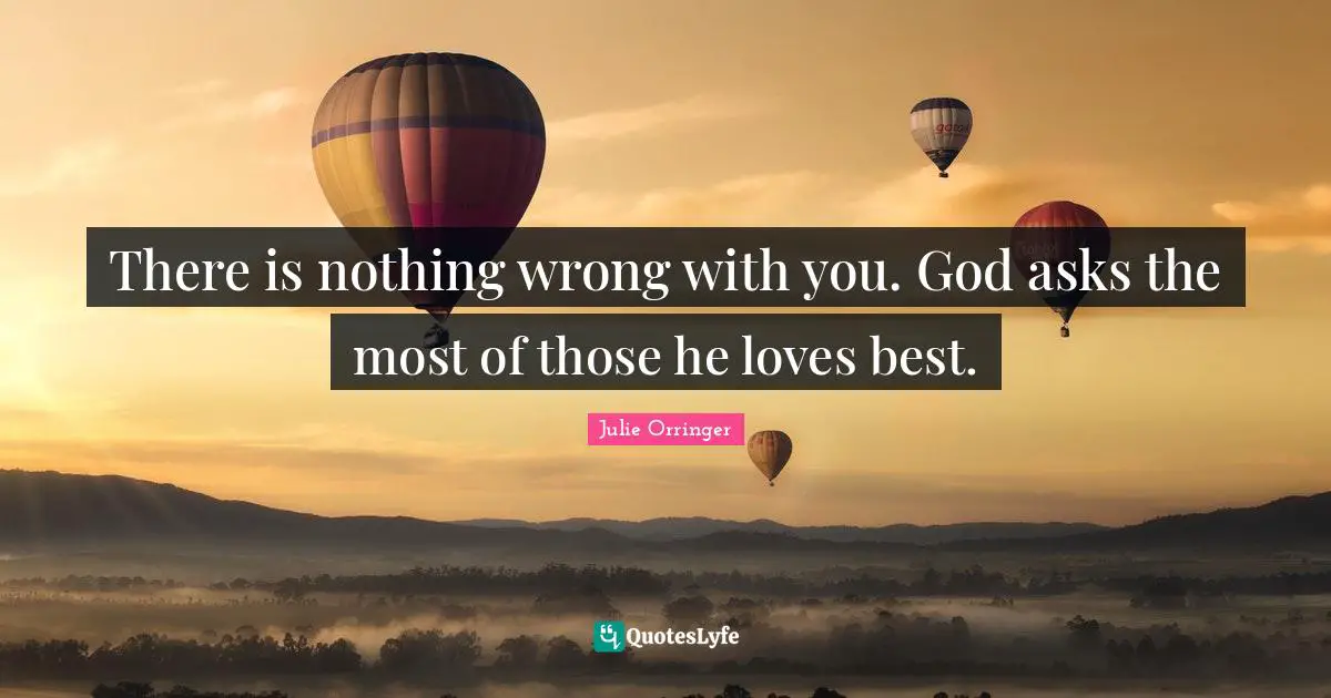 There is nothing wrong with you. God asks the most of those he loves best.