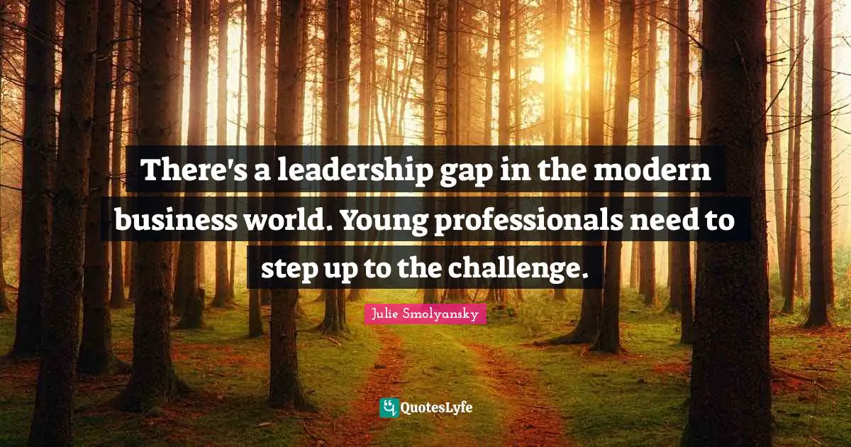 There's a leadership gap in the modern business world. Young professionals need to step up to the challenge.