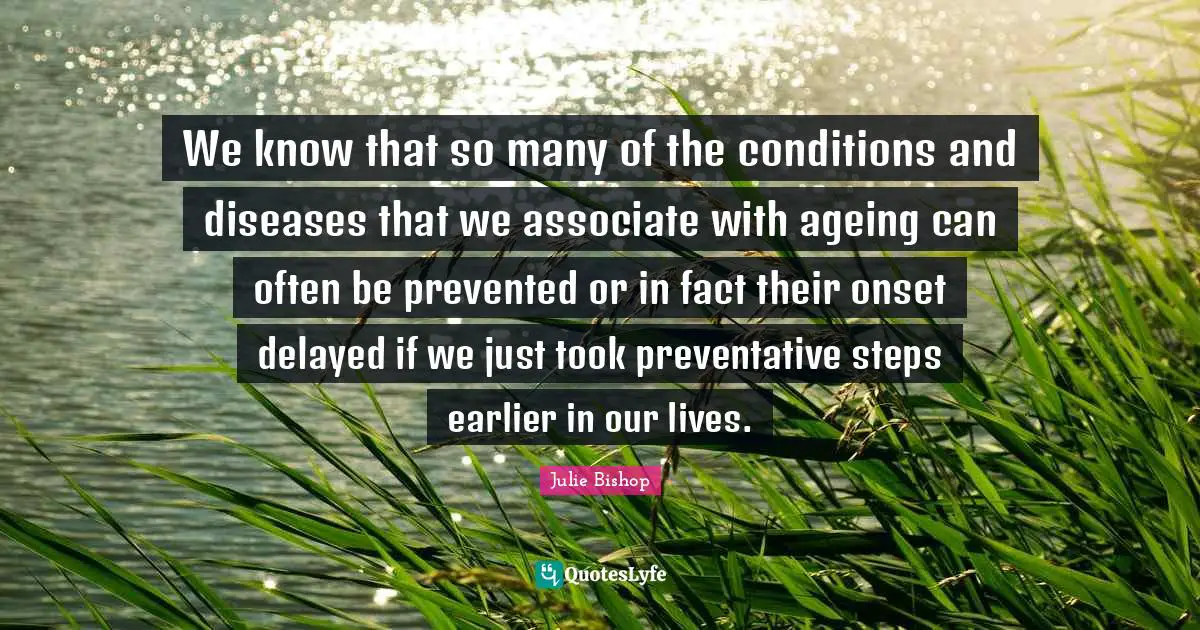 We know that so many of the conditions and diseases that we associate with ageing can often be prevented or in fact their onset delayed if we just took preventative steps earlier in our lives.
