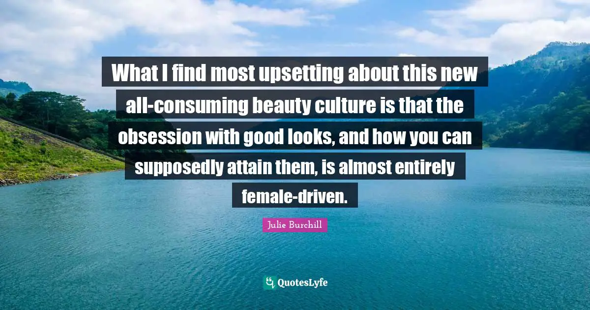 What I find most upsetting about this new all-consuming beauty culture is that the obsession with good looks, and how you can supposedly attain them, is almost entirely female-driven.