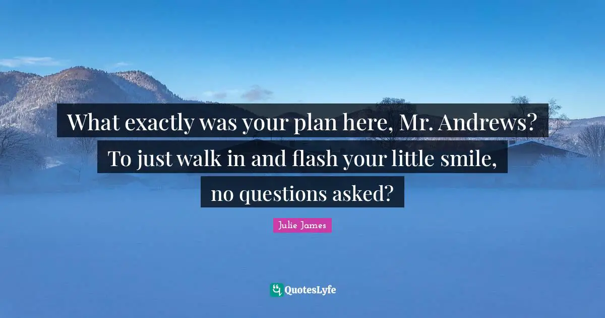 What exactly was your plan here, Mr. Andrews? To just walk in and flash your little smile, no questions asked?