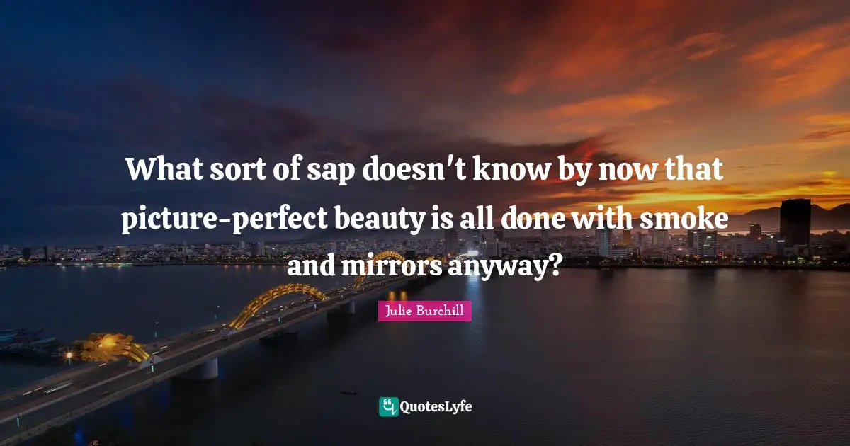 Smoke Quotes: "What sort of sap doesn't know by now that picture-perfect beauty is all done with smoke and mirrors anyway?"